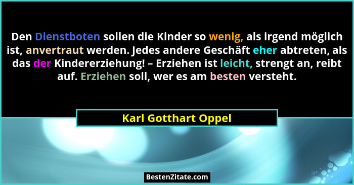 Den Dienstboten sollen die Kinder so wenig, als irgend möglich ist, anvertraut werden. Jedes andere Geschäft eher abtreten, als... - Karl Gotthart Oppel