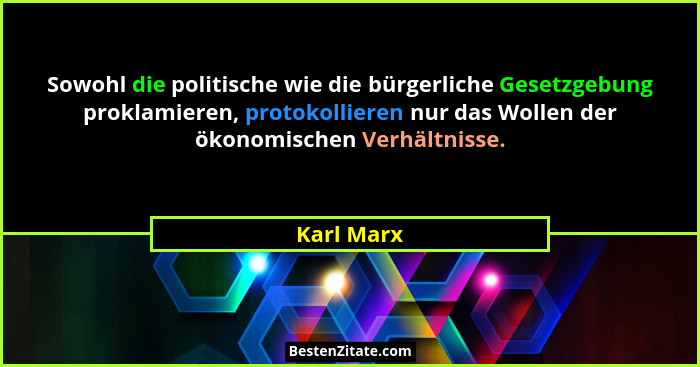Sowohl die politische wie die bürgerliche Gesetzgebung proklamieren, protokollieren nur das Wollen der ökonomischen Verhältnisse.... - Karl Marx