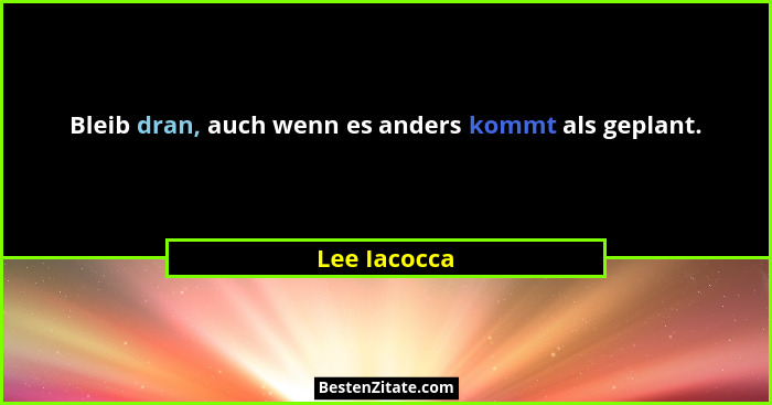 Bleib dran, auch wenn es anders kommt als geplant.... - Lee Iacocca
