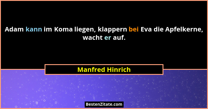 Adam kann im Koma liegen, klappern bei Eva die Apfelkerne, wacht er auf.... - Manfred Hinrich