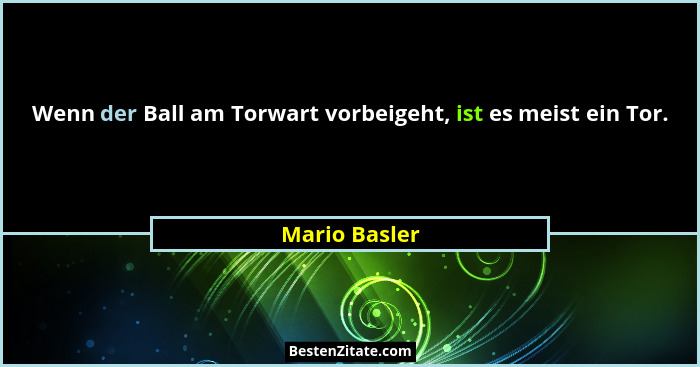 Wenn der Ball am Torwart vorbeigeht, ist es meist ein Tor.... - Mario Basler