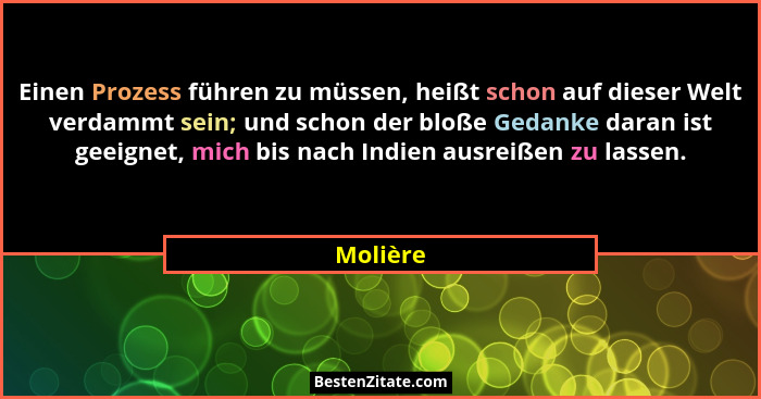 Einen Prozess führen zu müssen, heißt schon auf dieser Welt verdammt sein; und schon der bloße Gedanke daran ist geeignet, mich bis nach Ind... - Molière