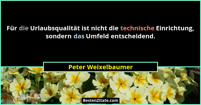 Für die Urlaubsqualität ist nicht die technische Einrichtung, sondern das Umfeld entscheidend.... - Peter Weixelbaumer