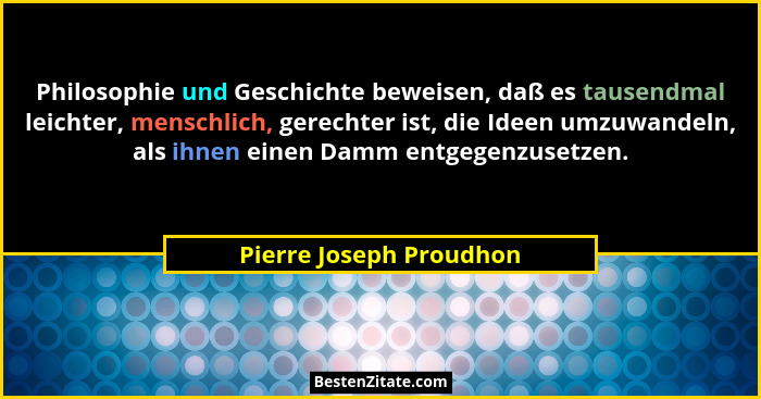 Philosophie und Geschichte beweisen, daß es tausendmal leichter, menschlich, gerechter ist, die Ideen umzuwandeln, als ihnen... - Pierre Joseph Proudhon