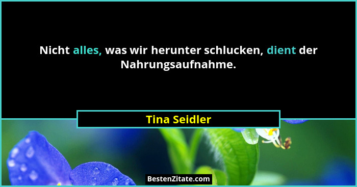 Nicht alles, was wir herunter schlucken, dient der Nahrungsaufnahme.... - Tina Seidler
