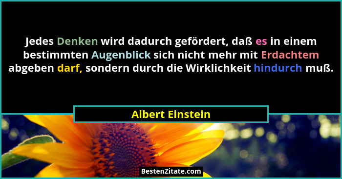 Jedes Denken wird dadurch gefördert, daß es in einem bestimmten Augenblick sich nicht mehr mit Erdachtem abgeben darf, sondern durch... - Albert Einstein