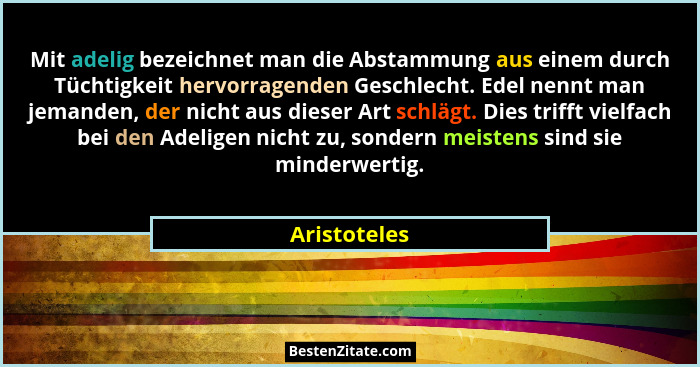 Mit adelig bezeichnet man die Abstammung aus einem durch Tüchtigkeit hervorragenden Geschlecht. Edel nennt man jemanden, der nicht aus d... - Aristoteles