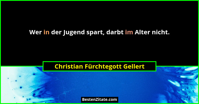 Wer in der Jugend spart, darbt im Alter nicht.... - Christian Fürchtegott Gellert