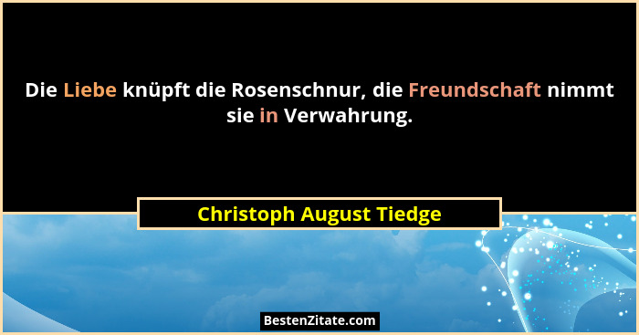 Die Liebe knüpft die Rosenschnur, die Freundschaft nimmt sie in Verwahrung.... - Christoph August Tiedge