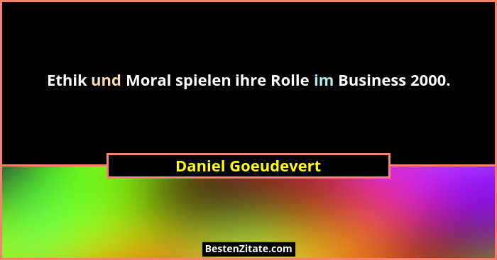 Ethik und Moral spielen ihre Rolle im Business 2000.... - Daniel Goeudevert