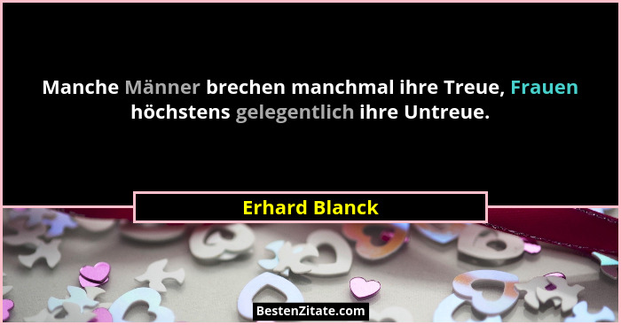 Manche Männer brechen manchmal ihre Treue, Frauen höchstens gelegentlich ihre Untreue.... - Erhard Blanck
