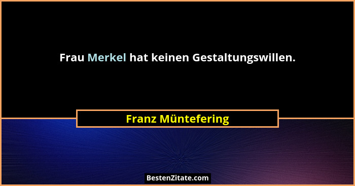 Frau Merkel hat keinen Gestaltungswillen.... - Franz Müntefering