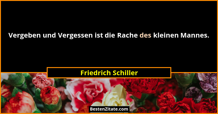 Vergeben und Vergessen ist die Rache des kleinen Mannes.... - Friedrich Schiller