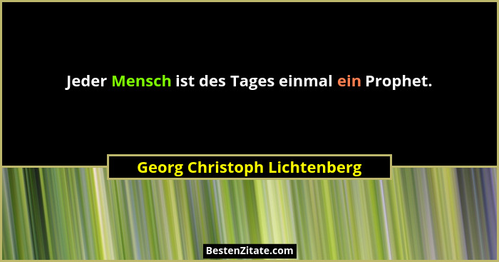 Jeder Mensch ist des Tages einmal ein Prophet.... - Georg Christoph Lichtenberg