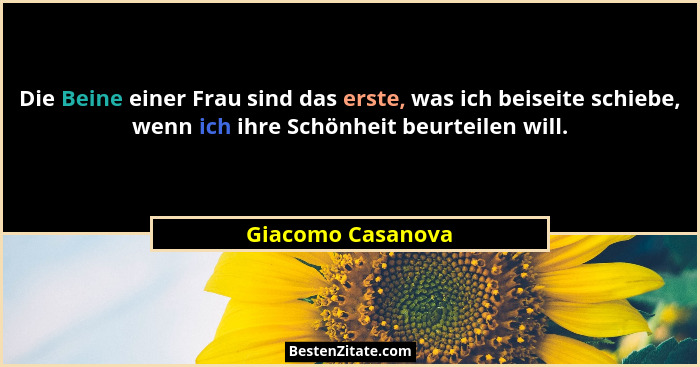 Die Beine einer Frau sind das erste, was ich beiseite schiebe, wenn ich ihre Schönheit beurteilen will.... - Giacomo Casanova