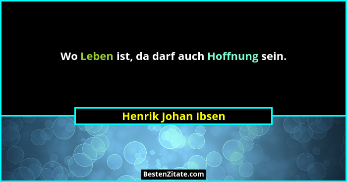 Wo Leben ist, da darf auch Hoffnung sein.... - Henrik Johan Ibsen