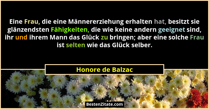 Eine Frau, die eine Männererziehung erhalten hat, besitzt sie glänzendsten Fähigkeiten, die wie keine andern geeignet sind, ihr und... - Honore de Balzac
