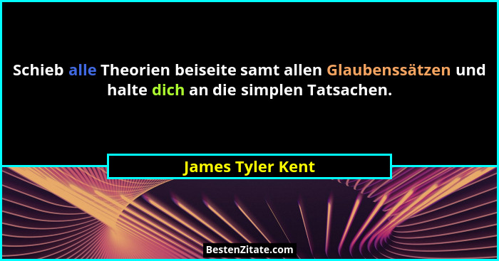 Schieb alle Theorien beiseite samt allen Glaubenssätzen und halte dich an die simplen Tatsachen.... - James Tyler Kent