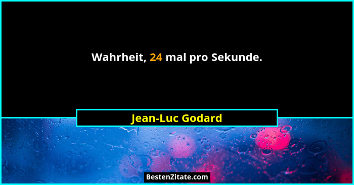 Wahrheit, 24 mal pro Sekunde.... - Jean-Luc Godard