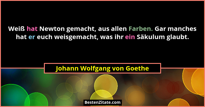 Weiß hat Newton gemacht, aus allen Farben. Gar manches hat er euch weisgemacht, was ihr ein Säkulum glaubt.... - Johann Wolfgang von Goethe