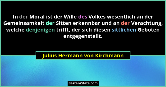 In der Moral ist der Wille des Volkes wesentlich an der Gemeinsamkeit der Sitten erkennbar und an der Verachtung, welch... - Julius Hermann von Kirchmann