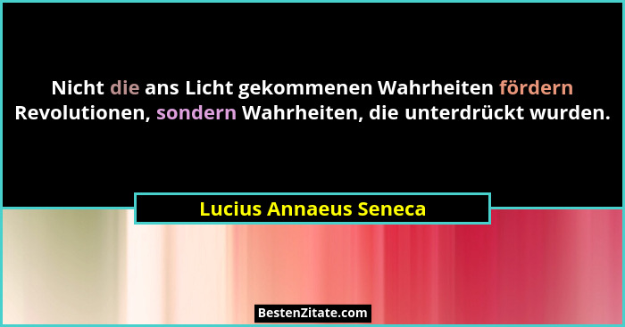 Nicht die ans Licht gekommenen Wahrheiten fördern Revolutionen, sondern Wahrheiten, die unterdrückt wurden.... - Lucius Annaeus Seneca