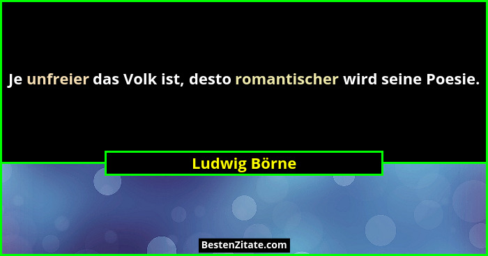Je unfreier das Volk ist, desto romantischer wird seine Poesie.... - Ludwig Börne