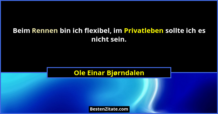 Beim Rennen bin ich flexibel, im Privatleben sollte ich es nicht sein.... - Ole Einar Bjørndalen
