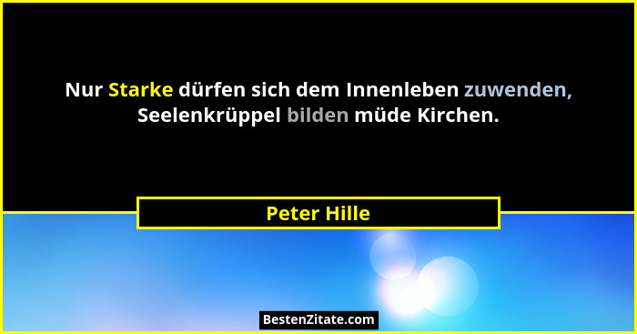 Nur Starke dürfen sich dem Innenleben zuwenden, Seelenkrüppel bilden müde Kirchen.... - Peter Hille