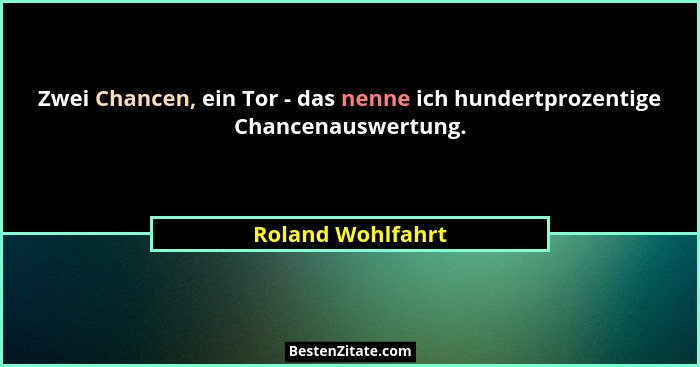 Zwei Chancen, ein Tor - das nenne ich hundertprozentige Chancenauswertung.... - Roland Wohlfahrt