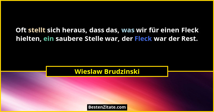 Oft stellt sich heraus, dass das, was wir für einen Fleck hielten, ein saubere Stelle war, der Fleck war der Rest.... - Wieslaw Brudzinski