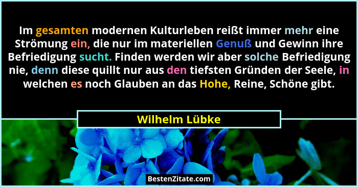 Im gesamten modernen Kulturleben reißt immer mehr eine Strömung ein, die nur im materiellen Genuß und Gewinn ihre Befriedigung sucht.... - Wilhelm Lübke