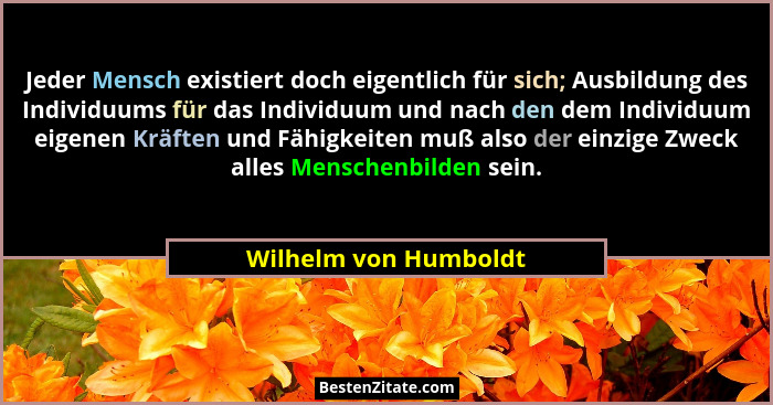 Jeder Mensch existiert doch eigentlich für sich; Ausbildung des Individuums für das Individuum und nach den dem Individuum eige... - Wilhelm von Humboldt