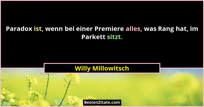 Paradox ist, wenn bei einer Premiere alles, was Rang hat, im Parkett sitzt.... - Willy Millowitsch