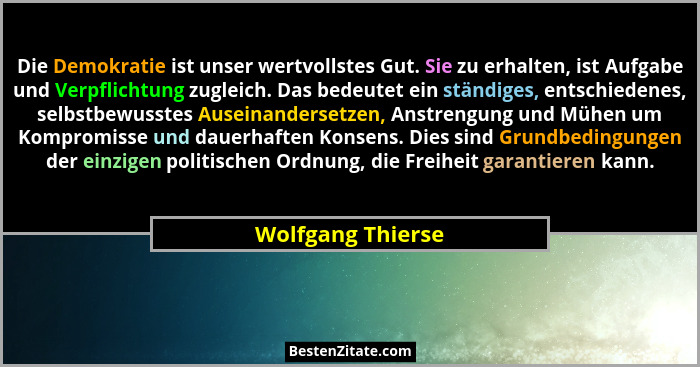 Die Demokratie ist unser wertvollstes Gut. Sie zu erhalten, ist Aufgabe und Verpflichtung zugleich. Das bedeutet ein ständiges, ent... - Wolfgang Thierse