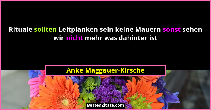 Rituale sollten Leitplanken sein keine Mauern sonst sehen wir nicht mehr was dahinter ist... - Anke Maggauer-Kirsche