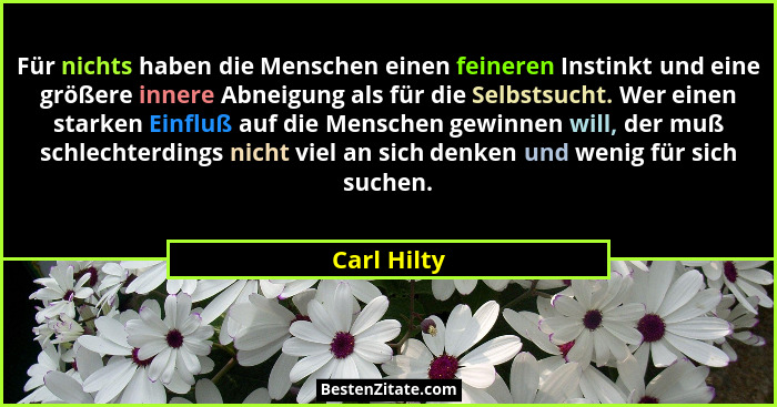 Für nichts haben die Menschen einen feineren Instinkt und eine größere innere Abneigung als für die Selbstsucht. Wer einen starken Einflu... - Carl Hilty
