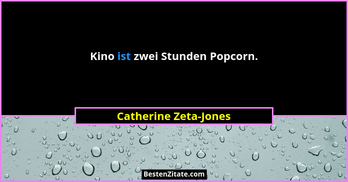 Kino ist zwei Stunden Popcorn.... - Catherine Zeta-Jones