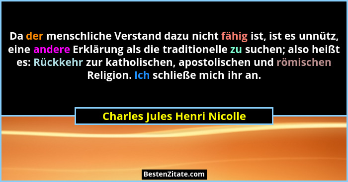 Da der menschliche Verstand dazu nicht fähig ist, ist es unnütz, eine andere Erklärung als die traditionelle zu suchen;... - Charles Jules Henri Nicolle