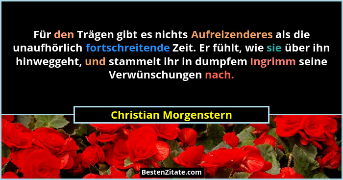 Für den Trägen gibt es nichts Aufreizenderes als die unaufhörlich fortschreitende Zeit. Er fühlt, wie sie über ihn hinweggeht,... - Christian Morgenstern