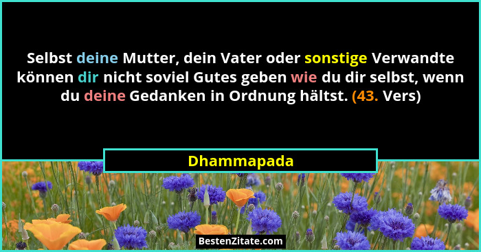 Selbst deine Mutter, dein Vater oder sonstige Verwandte können dir nicht soviel Gutes geben wie du dir selbst, wenn du deine Gedanken in... - Dhammapada