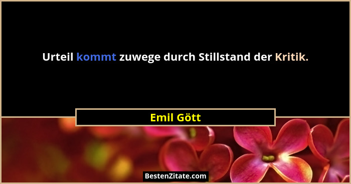 Urteil kommt zuwege durch Stillstand der Kritik.... - Emil Gött