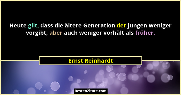 Heute gilt, dass die ältere Generation der jungen weniger vorgibt, aber auch weniger vorhält als früher.... - Ernst Reinhardt