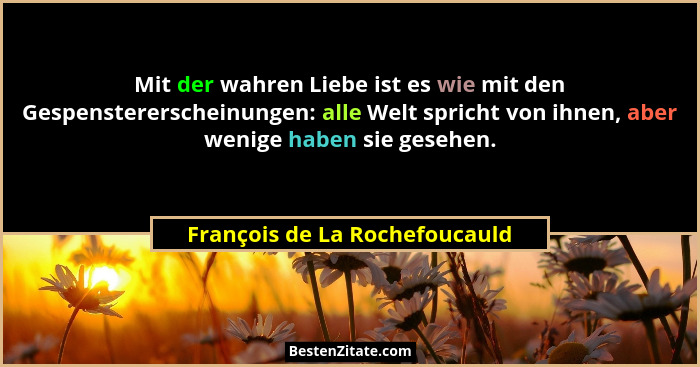 Mit der wahren Liebe ist es wie mit den Gespenstererscheinungen: alle Welt spricht von ihnen, aber wenige haben sie ges... - François de La Rochefoucauld