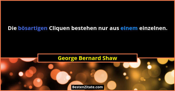 Die bösartigen Cliquen bestehen nur aus einem einzelnen.... - George Bernard Shaw