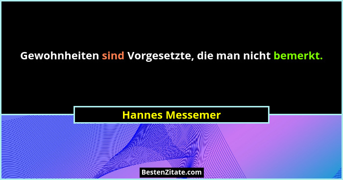 Gewohnheiten sind Vorgesetzte, die man nicht bemerkt.... - Hannes Messemer