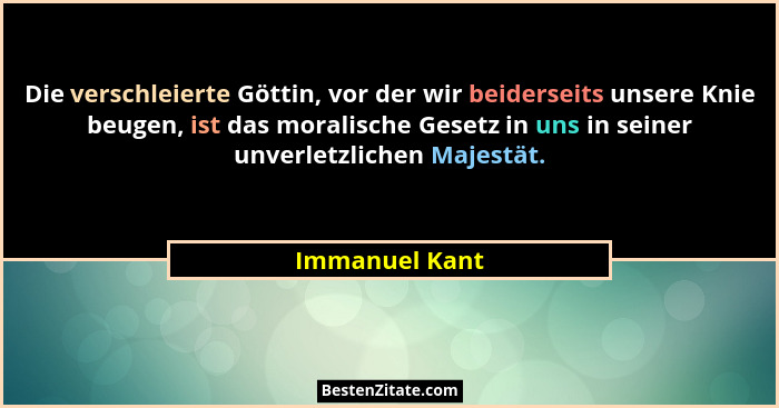 Die verschleierte Göttin, vor der wir beiderseits unsere Knie beugen, ist das moralische Gesetz in uns in seiner unverletzlichen Majes... - Immanuel Kant