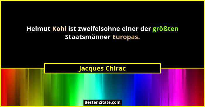 Helmut Kohl ist zweifelsohne einer der größten Staatsmänner Europas.... - Jacques Chirac