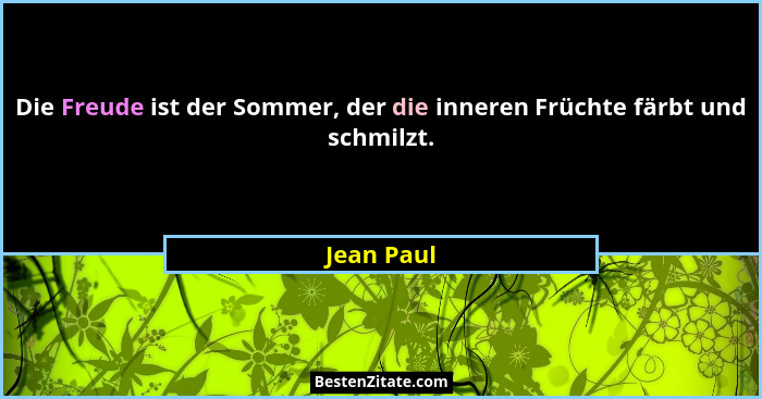 Die Freude ist der Sommer, der die inneren Früchte färbt und schmilzt.... - Jean Paul