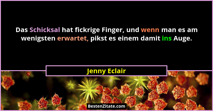 Das Schicksal hat fickrige Finger, und wenn man es am wenigsten erwartet, pikst es einem damit ins Auge.... - Jenny Eclair